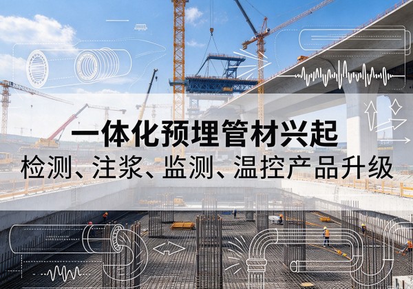 三都一体化管材产品兴起，声测注浆一体管、多功能预埋管应用增多